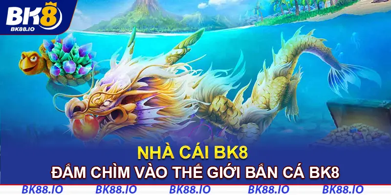Đắm chìm vào thế giới bắn cá BK8